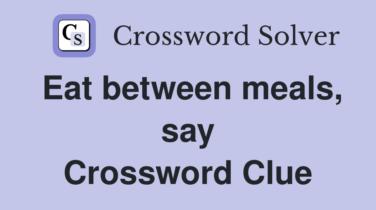 Eat between meals, say Crossword Clue