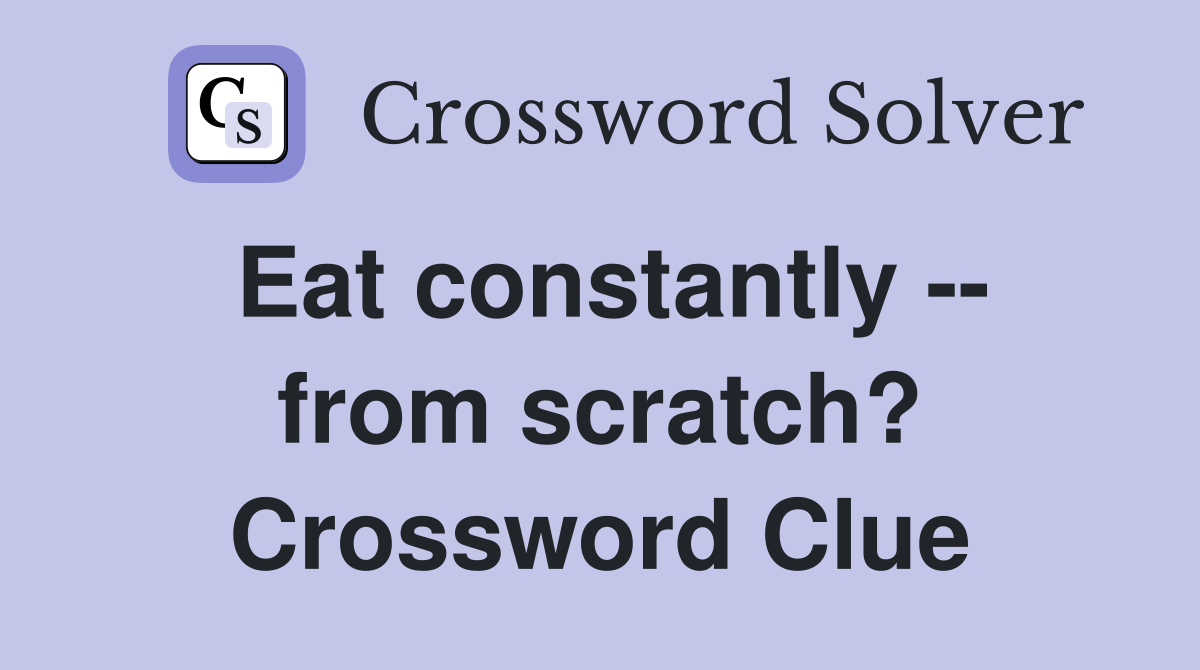 Eat constantly -- from scratch? Crossword Clue