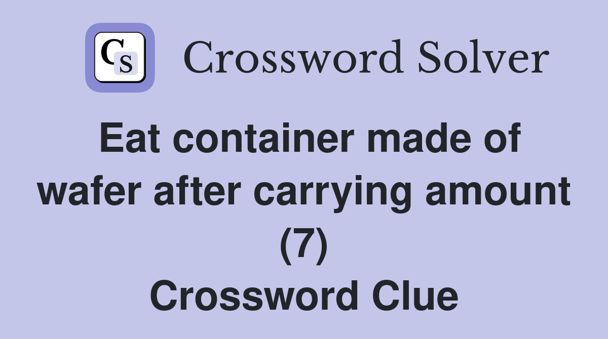 Eat container made of wafer after carrying amount (7) Crossword Clue