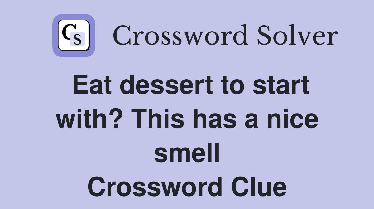 Eat dessert to start with? This has a nice smell Crossword Clue