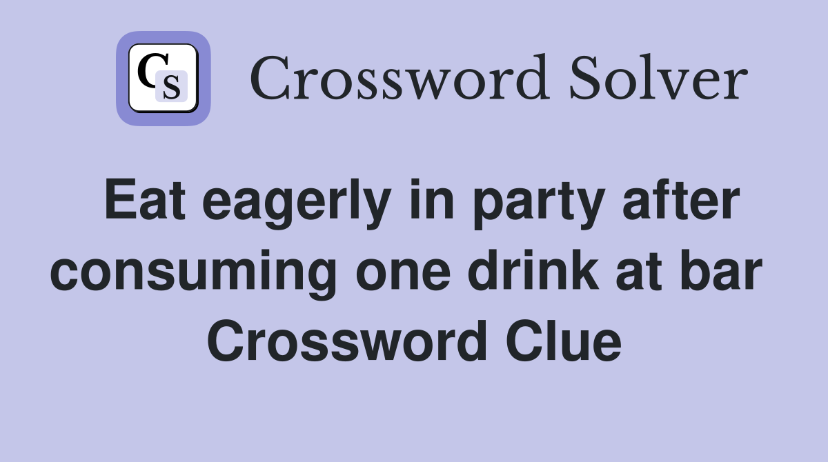 Eat eagerly in party after consuming one drink at bar  Crossword Clue