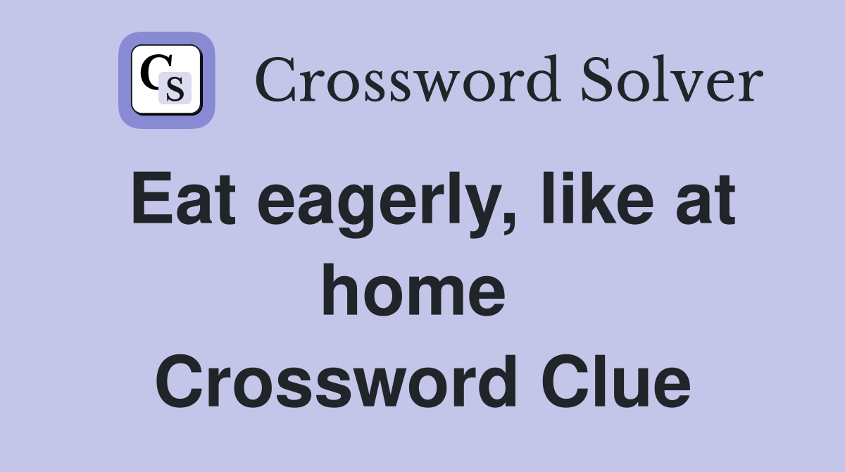 Eat eagerly, like at home  Crossword Clue