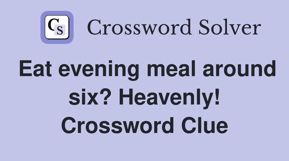 Eat evening meal around six? Heavenly! Crossword Clue
