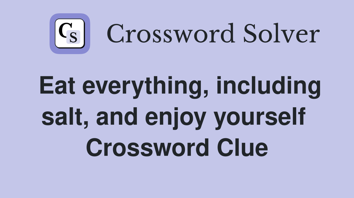 Eat everything, including salt, and enjoy yourself  Crossword Clue