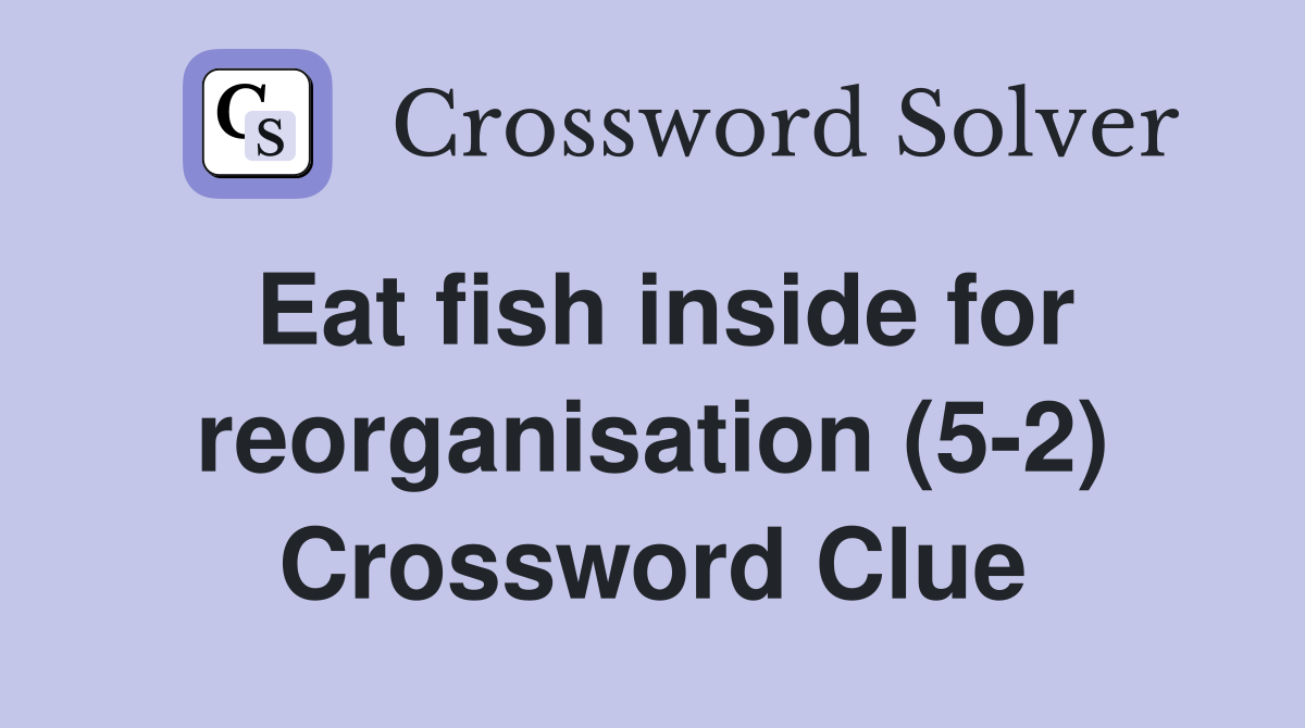Eat fish inside for reorganisation (5-2) Crossword Clue
