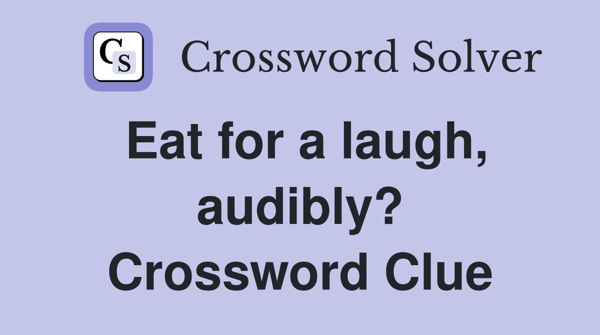 Eat for a laugh, audibly? Crossword Clue