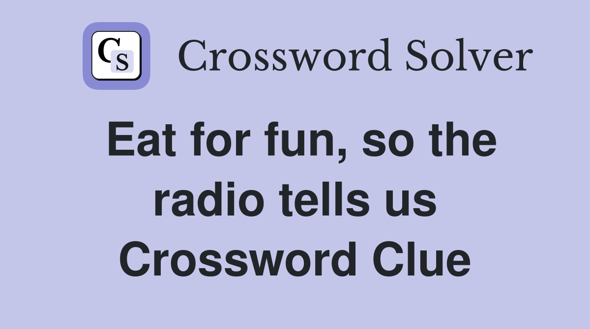 Eat for fun, so the radio tells us Crossword Clue