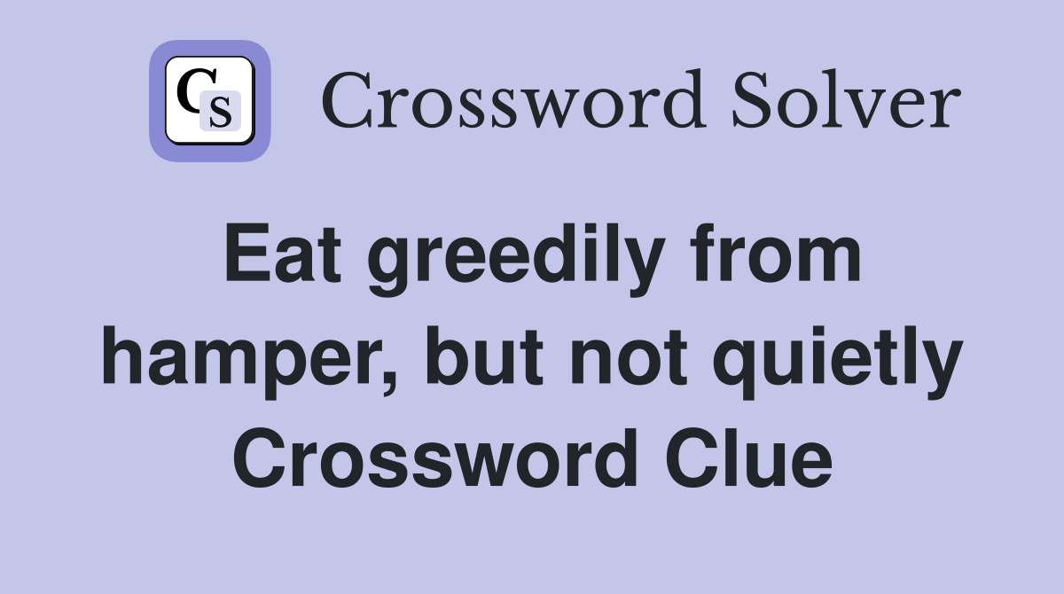Eat greedily from hamper, but not quietly Crossword Clue