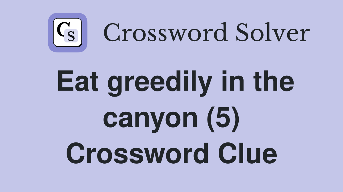 Eat greedily in the canyon (5) Crossword Clue