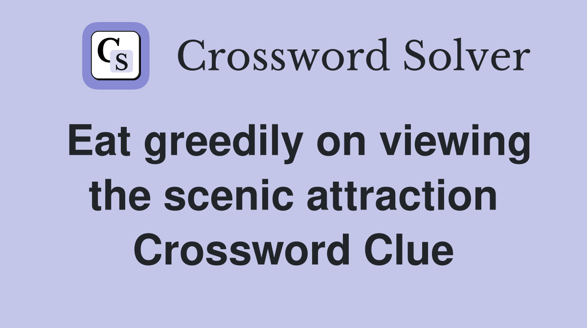 Eat greedily on viewing the scenic attraction Crossword Clue