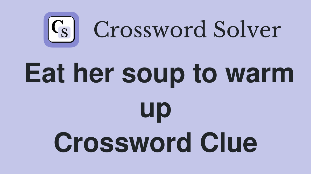 Eat her soup to warm up Crossword Clue