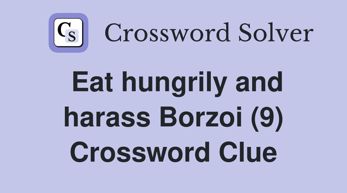 Eat hungrily and harass Borzoi (9) Crossword Clue