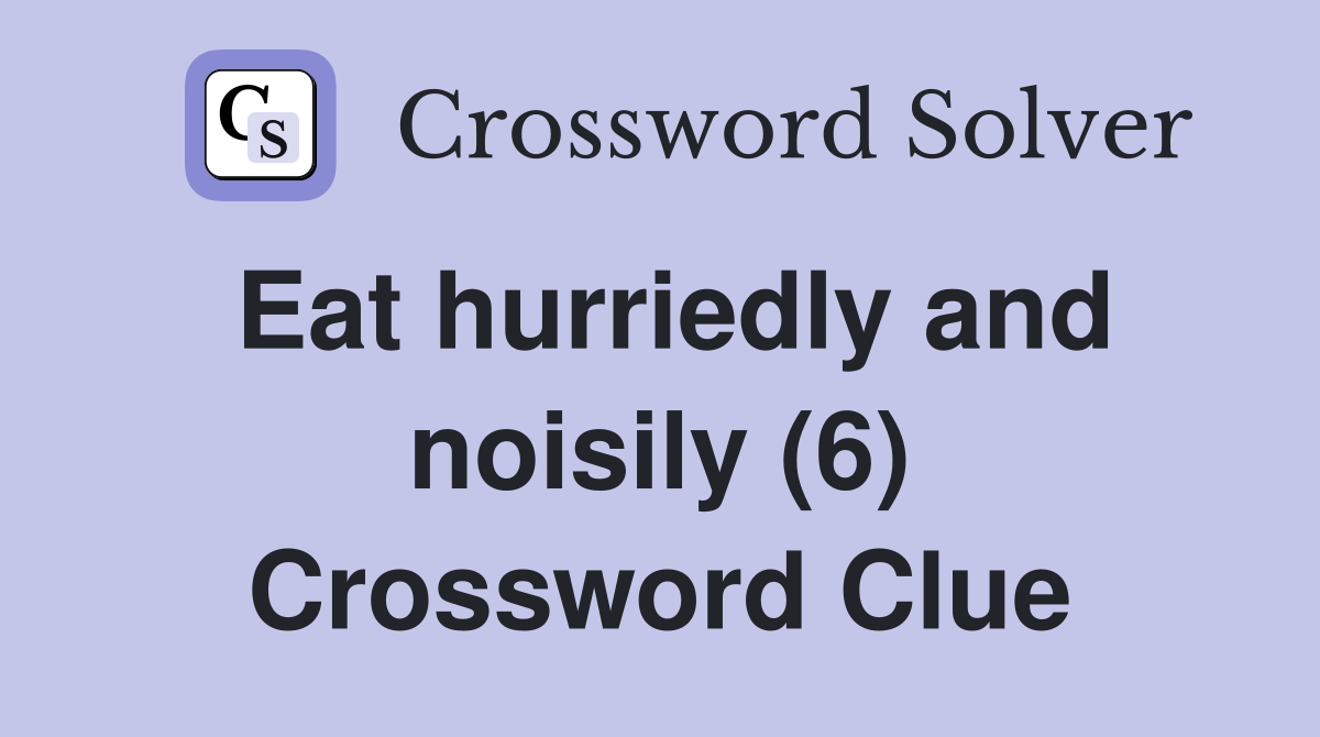 Eat hurriedly and noisily (6) Crossword Clue