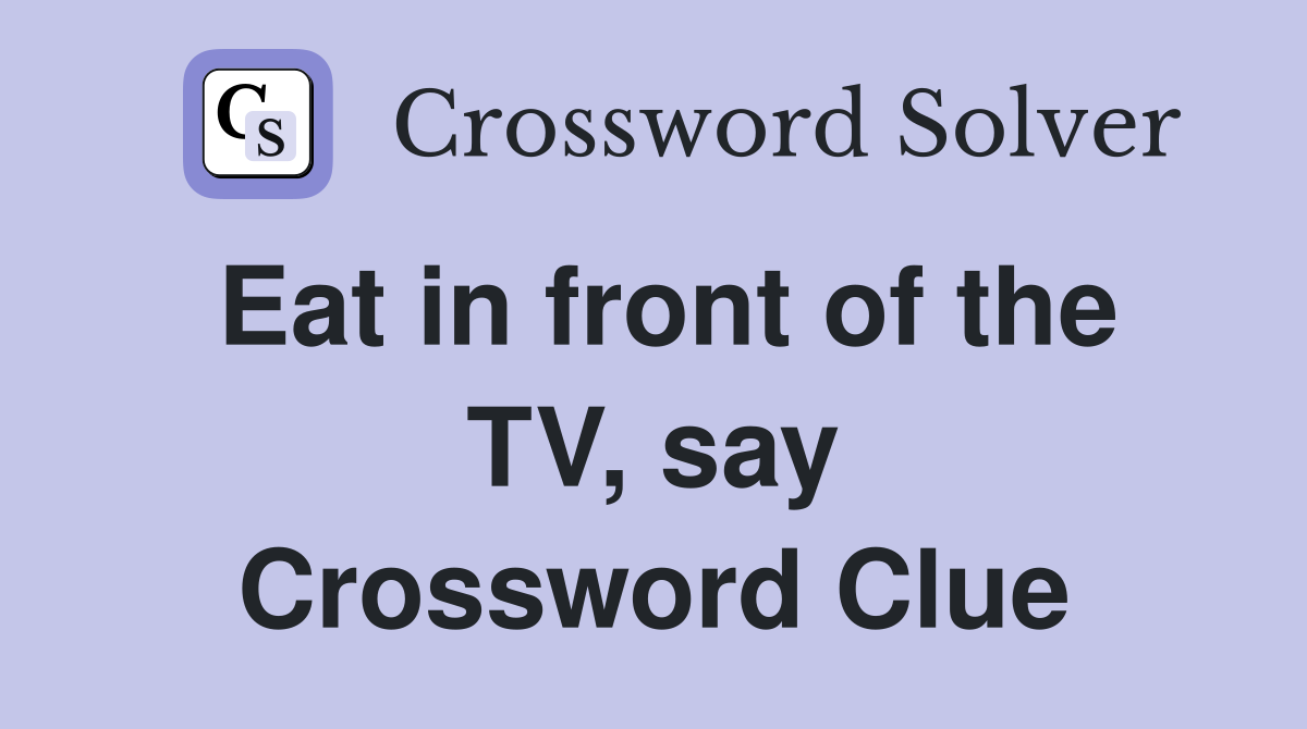 Eat in front of the TV, say Crossword Clue