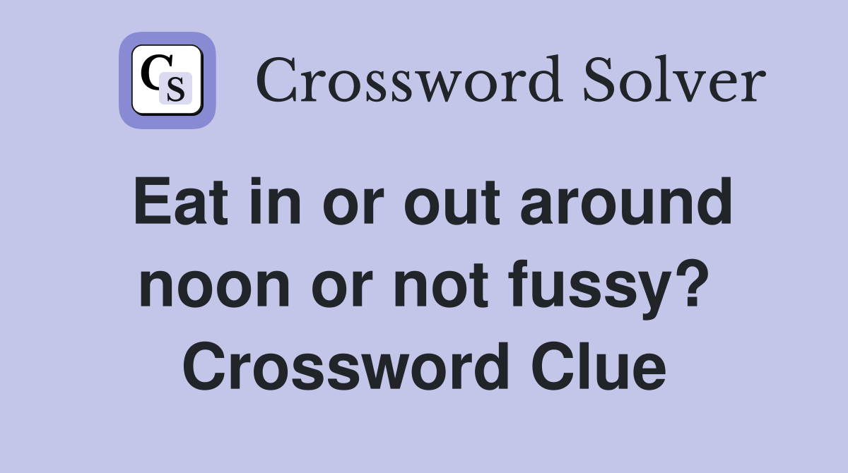 Eat in or out around noon or not fussy? Crossword Clue