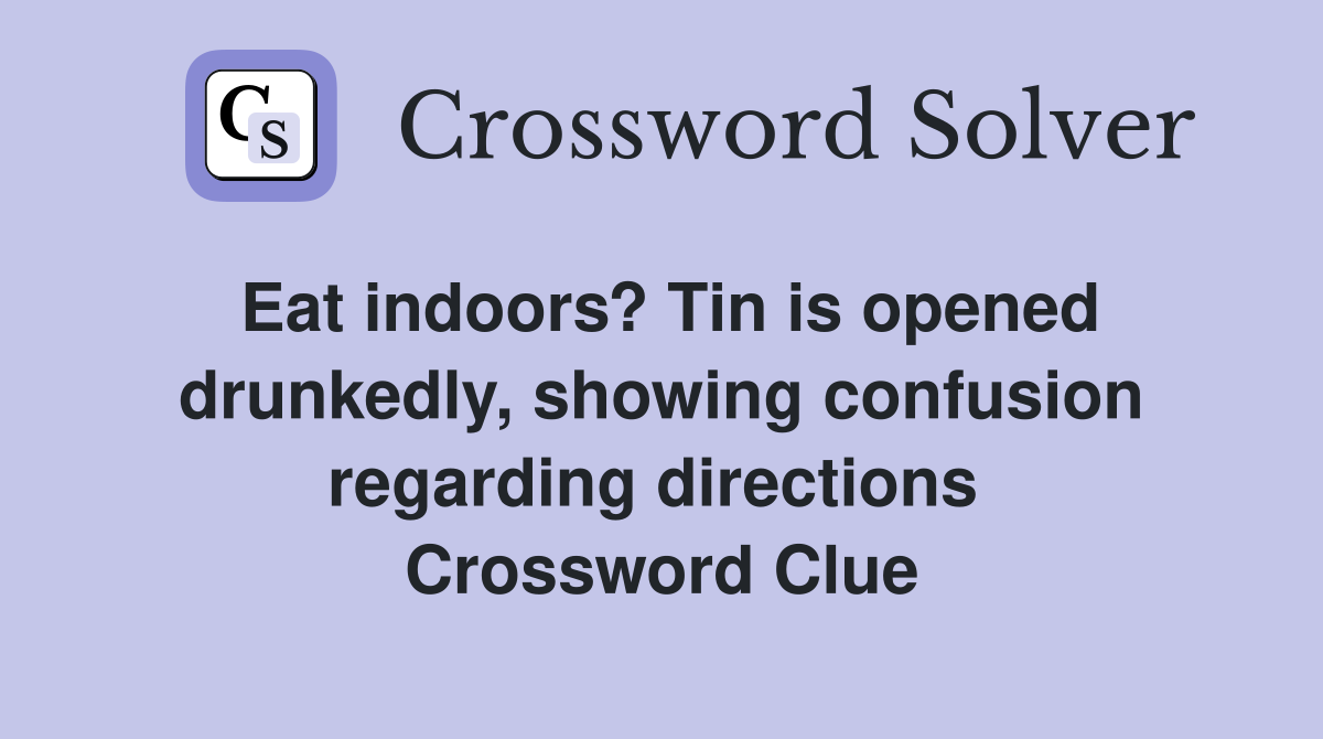 Eat indoors? Tin is opened drunkedly, showing confusion regarding directions  Crossword Clue