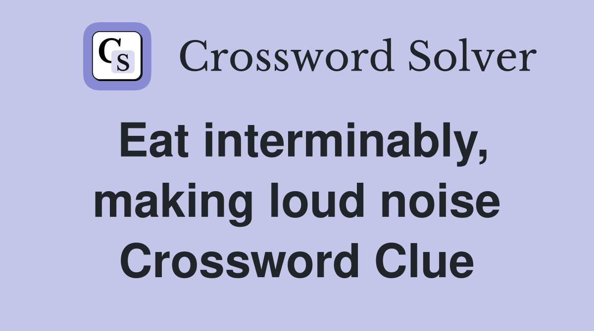 Eat interminably, making loud noise Crossword Clue