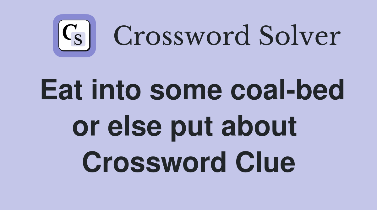 Eat into some coal-bed or else put about  Crossword Clue