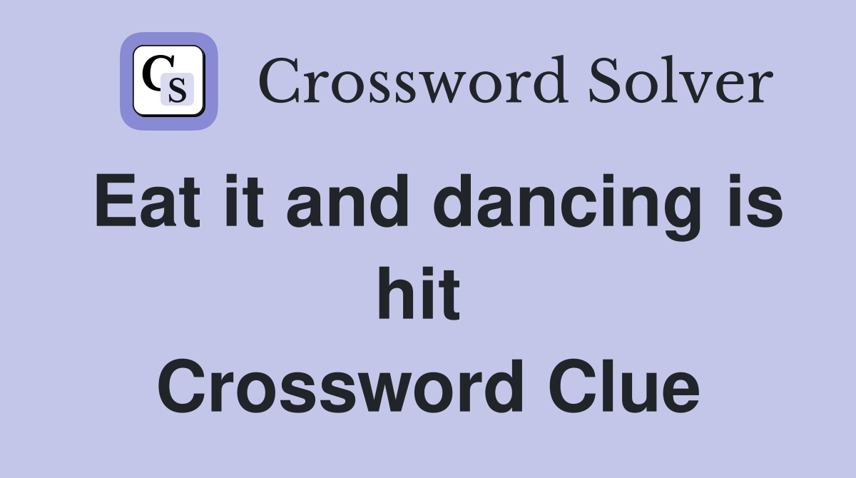 Eat it and dancing is hit  Crossword Clue