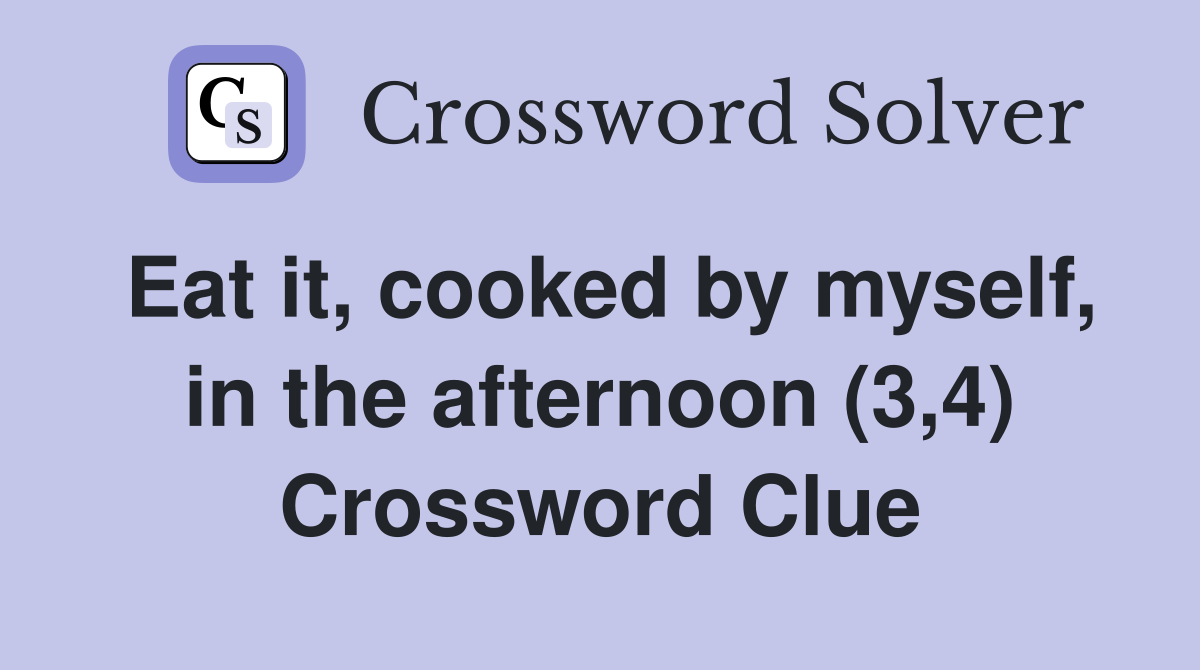 Eat it, cooked by myself, in the afternoon (3,4) Crossword Clue