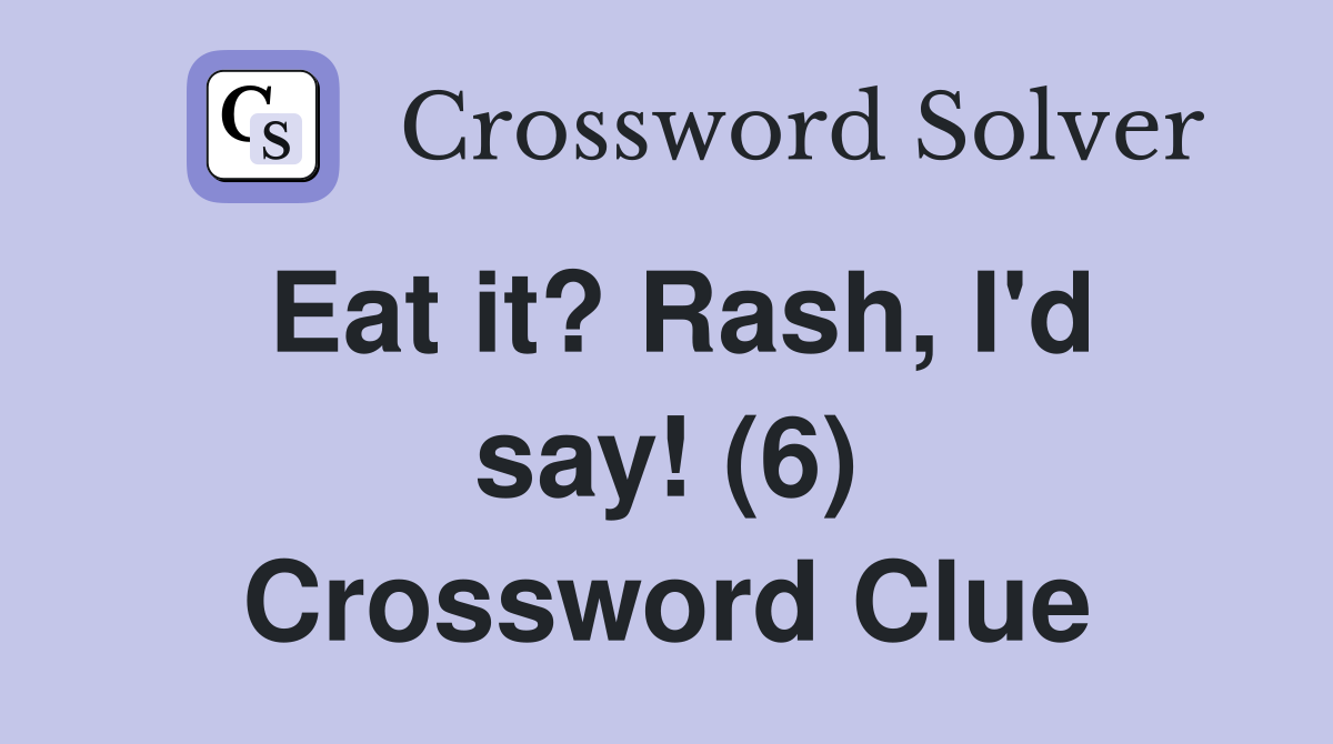 Eat it? Rash, I'd say! (6) Crossword Clue