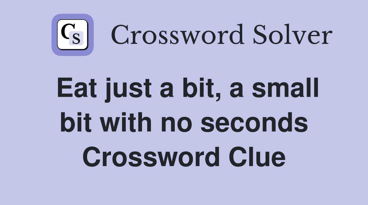 Eat just a bit, a small bit with no seconds Crossword Clue
