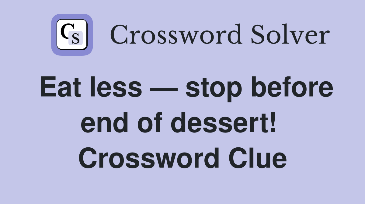 Eat less — stop before end of dessert!  Crossword Clue