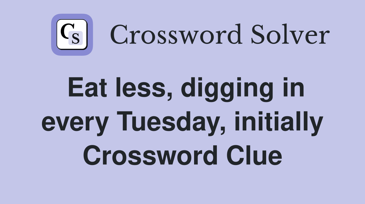 Eat less, digging in every Tuesday, initially Crossword Clue