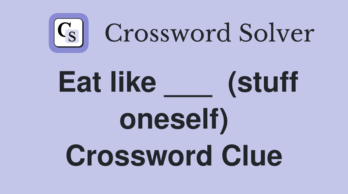 Eat like ___  (stuff oneself) Crossword Clue