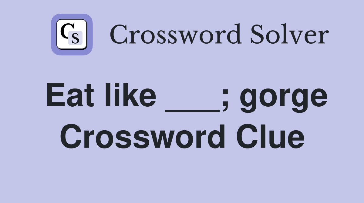 Eat like ___; gorge Crossword Clue