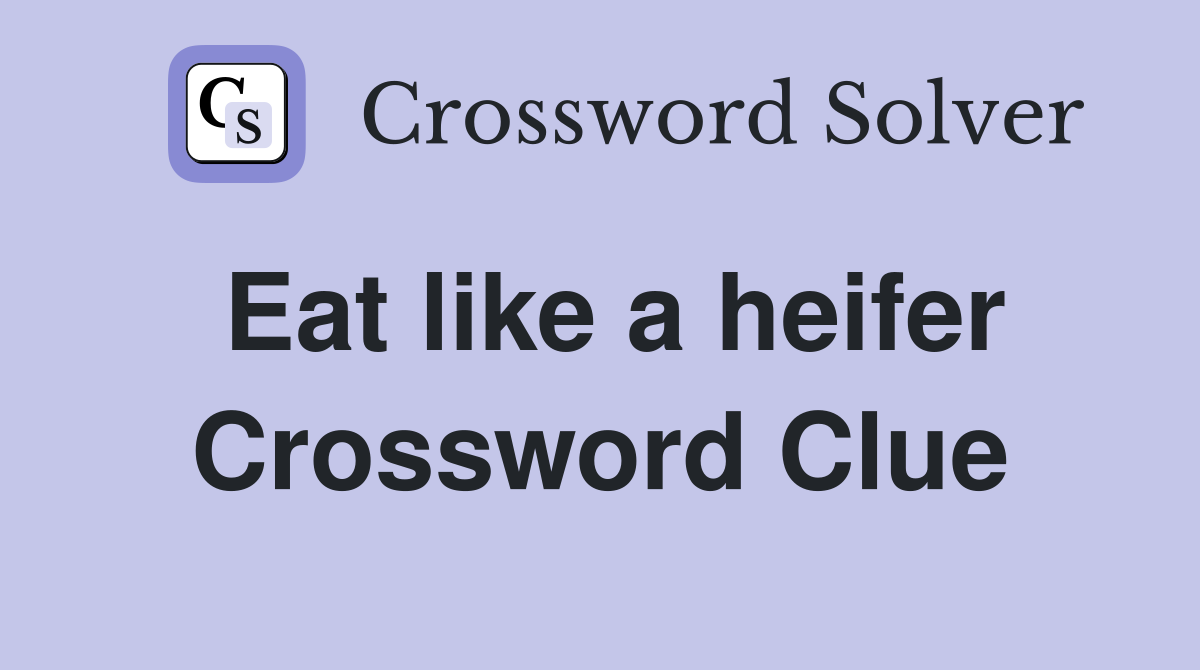 Eat like a heifer Crossword Clue