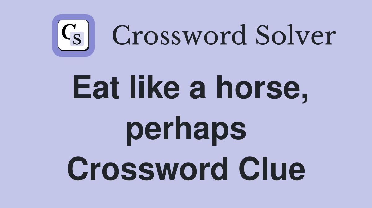 Eat like a horse, perhaps Crossword Clue