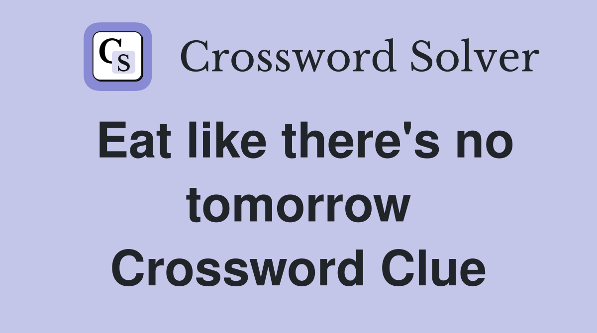 Eat like there's no tomorrow Crossword Clue
