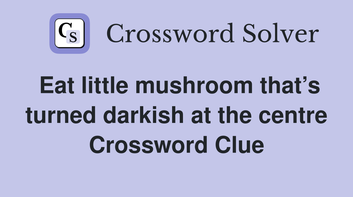 Eat little mushroom that’s turned darkish at the centre Crossword Clue