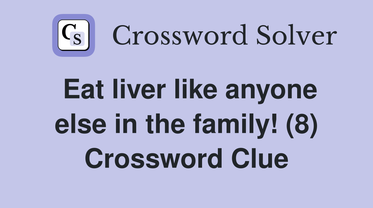 Eat liver like anyone else in the family! (8) Crossword Clue