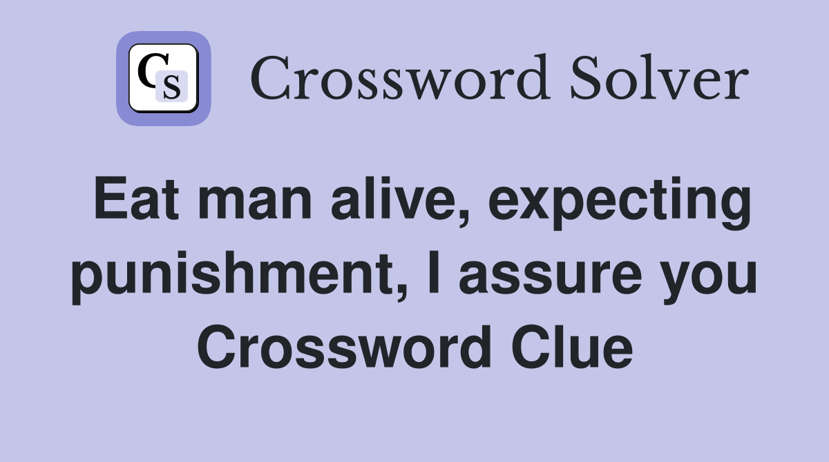 Eat man alive, expecting punishment, I assure you Crossword Clue