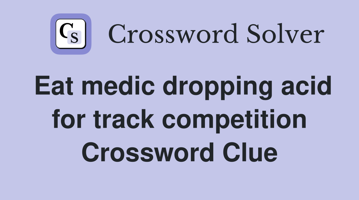Eat medic dropping acid for track competition Crossword Clue