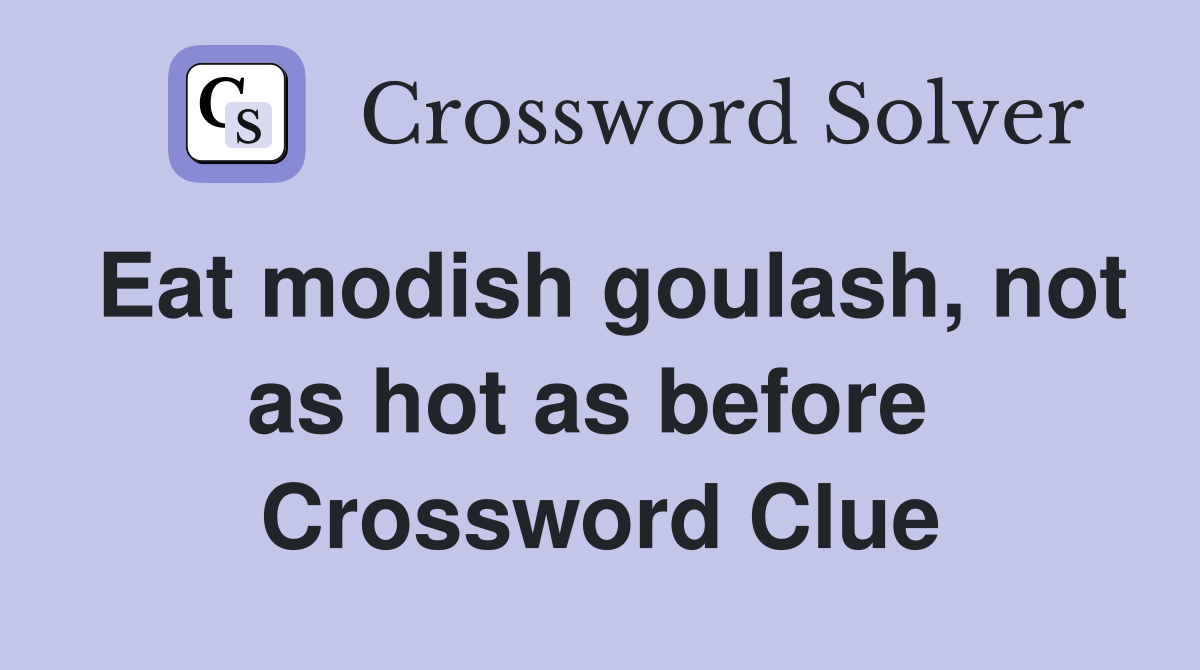 Eat modish goulash, not as hot as before  Crossword Clue