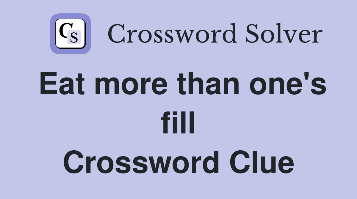 Eat more than one's fill Crossword Clue