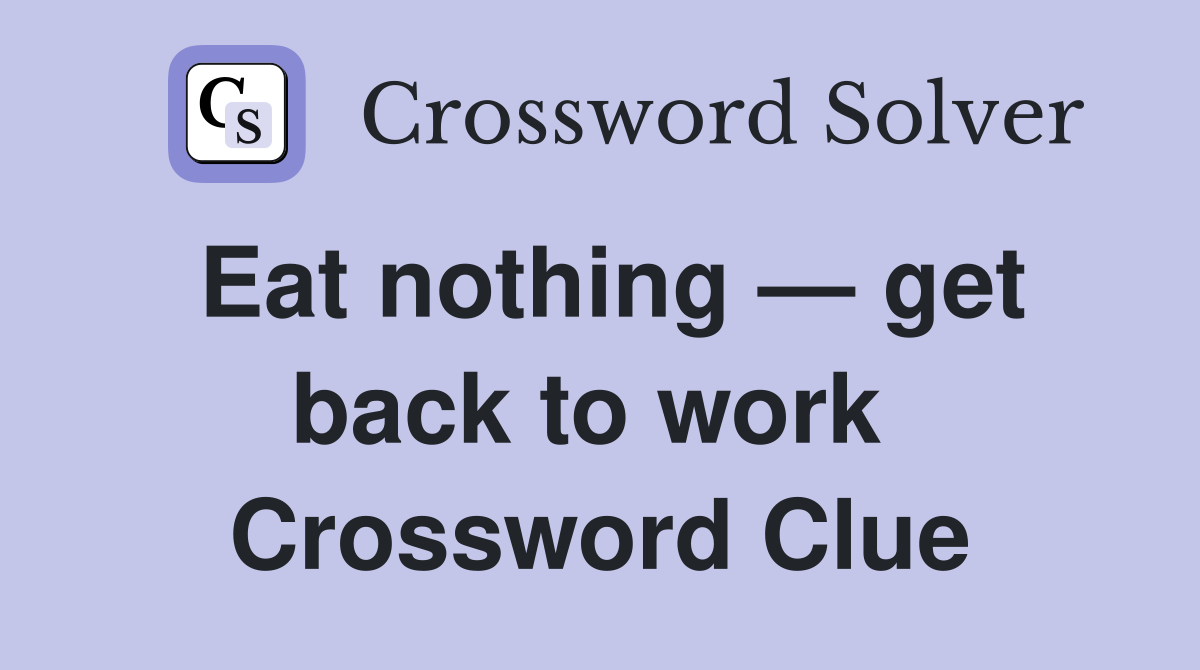 Eat nothing — get back to work  Crossword Clue