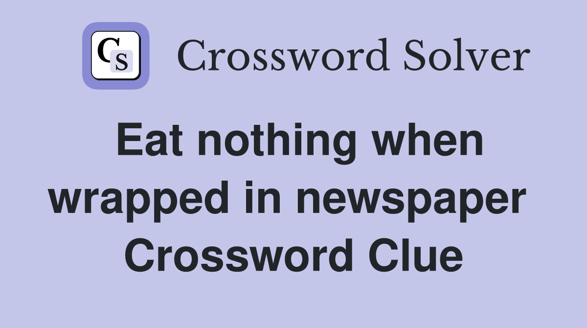 Eat nothing when wrapped in newspaper  Crossword Clue