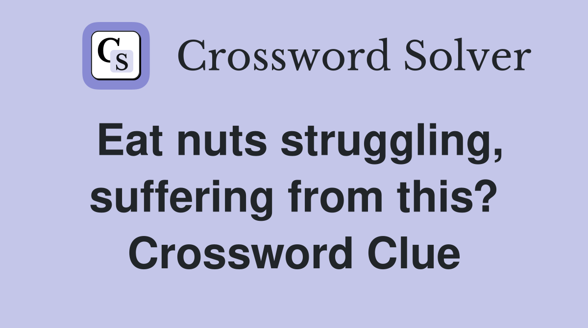 Eat nuts struggling, suffering from this? Crossword Clue