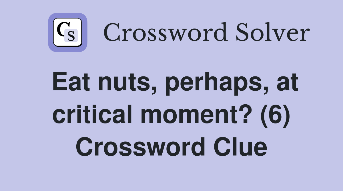 Eat nuts, perhaps, at critical moment? (6) Crossword Clue