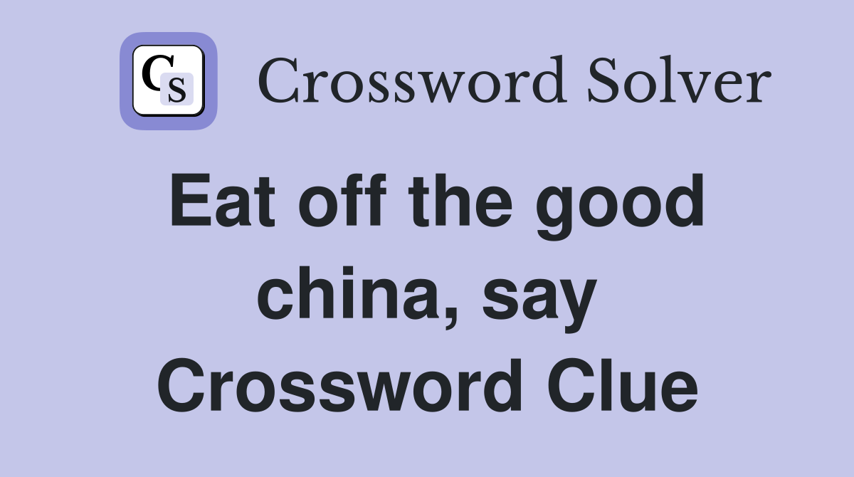 Eat off the good china, say Crossword Clue