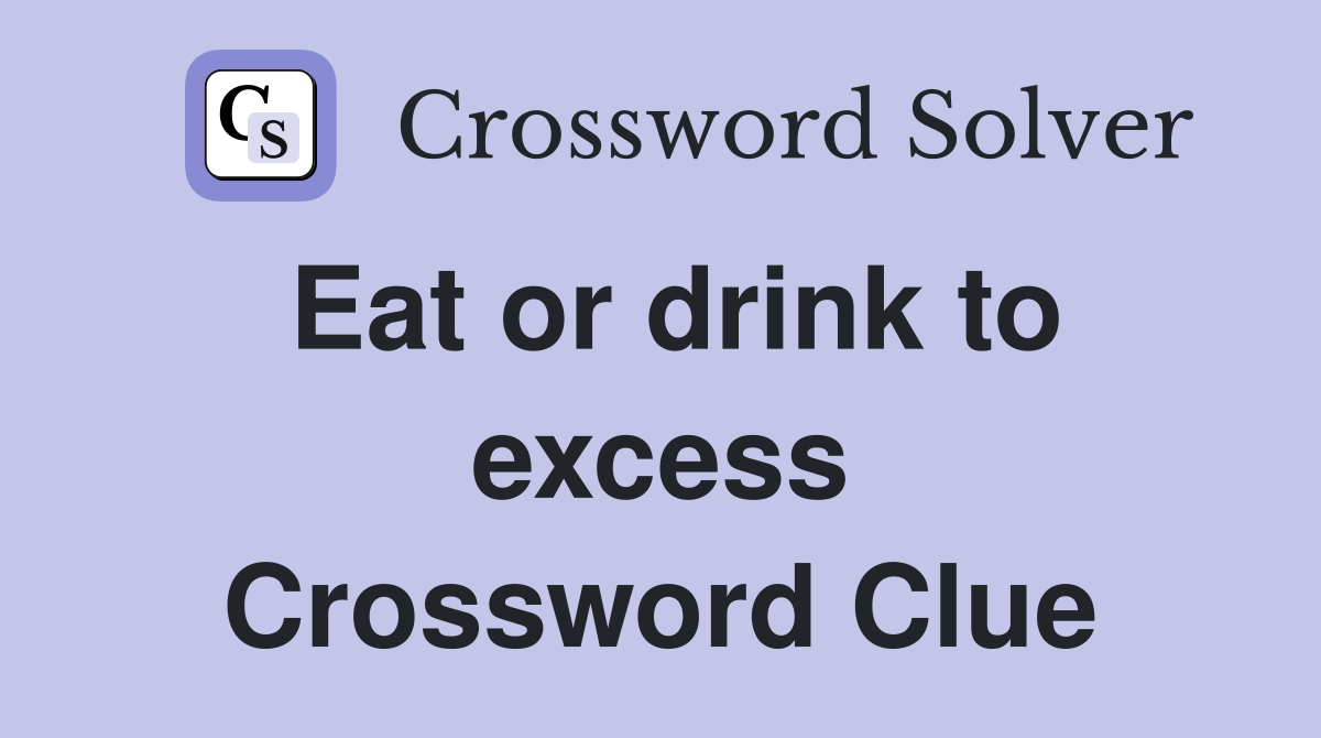Eat or drink to excess Crossword Clue