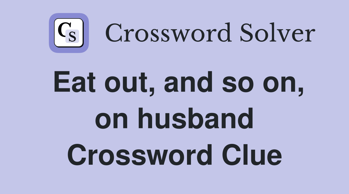 Eat out, and so on, on husband Crossword Clue