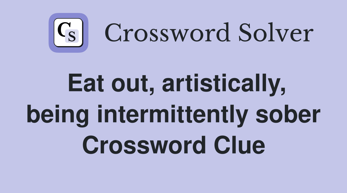 Eat out, artistically, being intermittently sober Crossword Clue