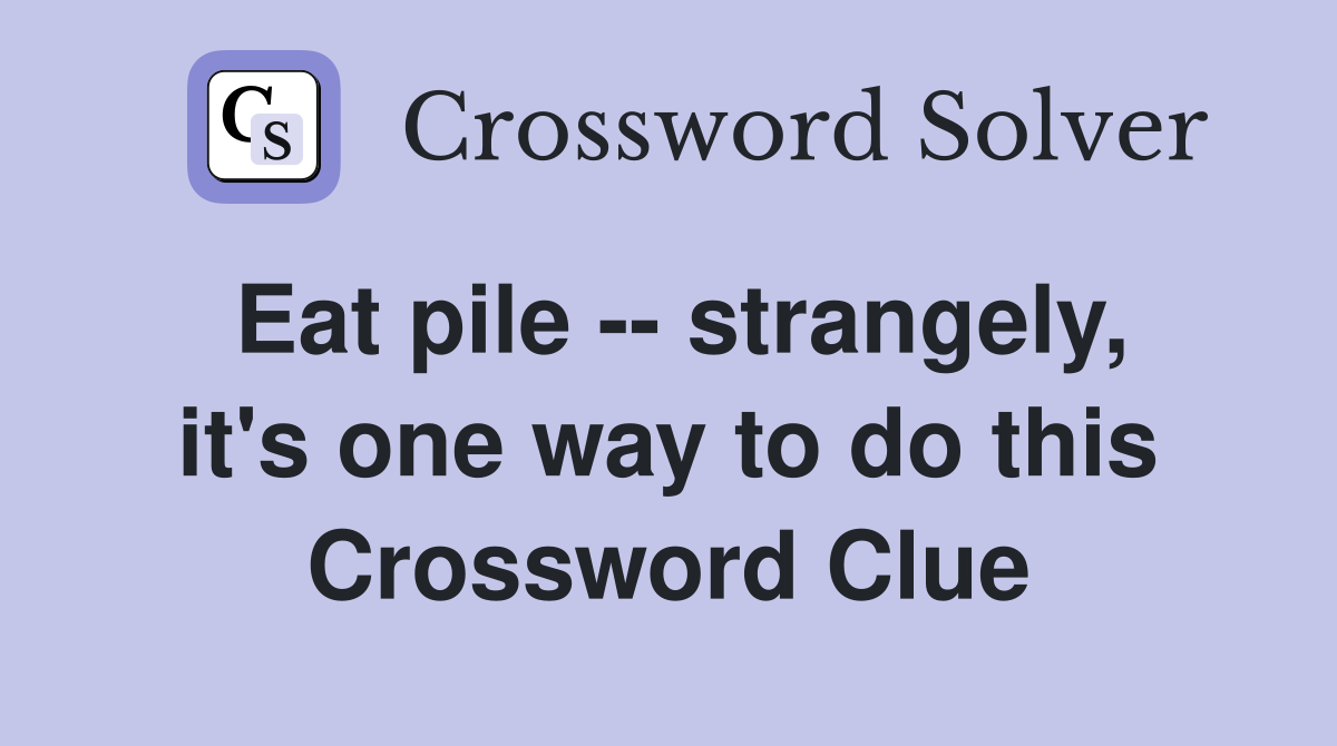 Eat pile -- strangely, it's one way to do this Crossword Clue
