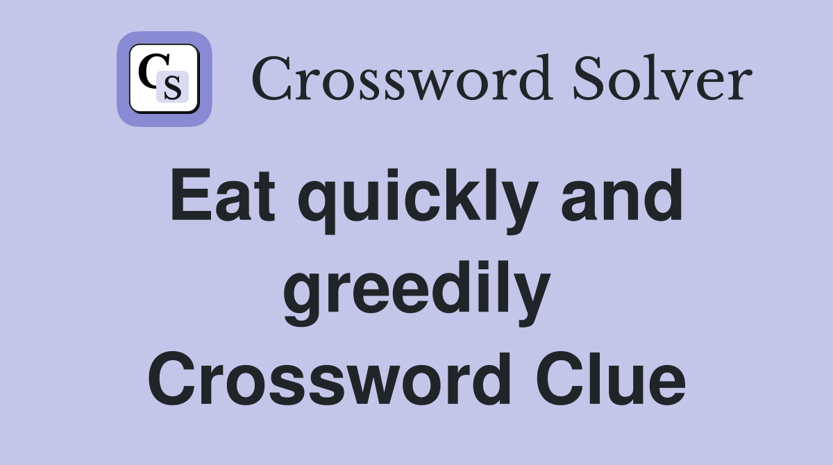 Eat quickly and greedily Crossword Clue
