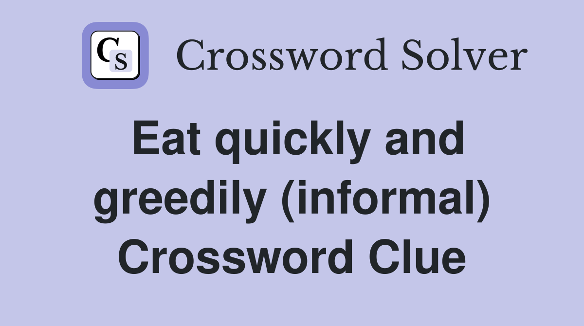 Eat quickly and greedily (informal) Crossword Clue